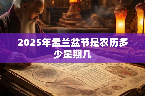 2025年盂兰盆节是农历多少星期几 2025年盂兰盆节是农历多少星期几