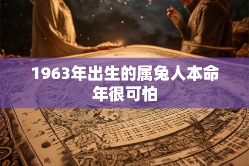 1963年出生的属兔人本命年很可怕
