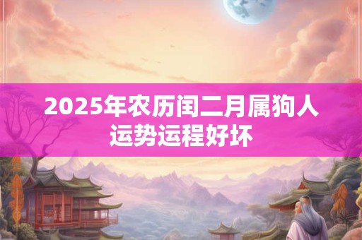 2025年农历闰二月属狗人运势运程好坏