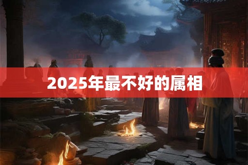 2025年最不好的属相