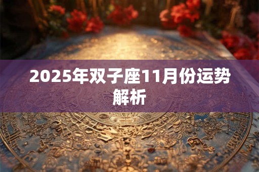 2025年双子座11月份运势解析 2025年双子座11月份运势解析