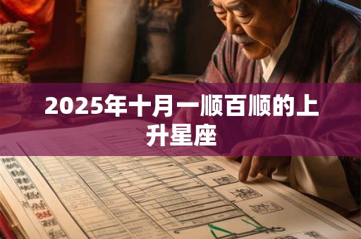 2025年十月一顺百顺的上升星座 2025年十月一顺百顺的上升星座