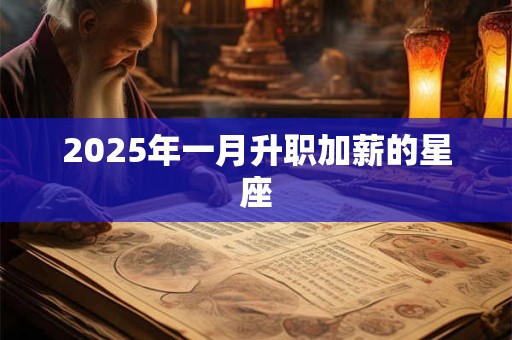 2025年一月升职加薪的星座 2025年一月升职加薪的星座