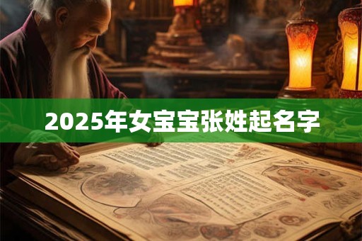 2025年女宝宝张姓起名字 2025年女宝宝张姓起名字