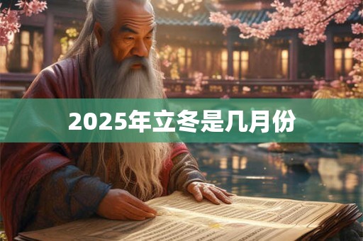 2025年立冬是几月份 2025年立冬是几月份