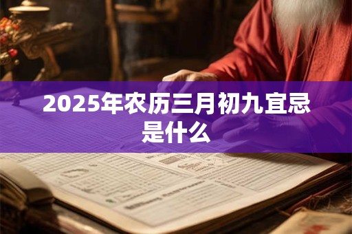 2025年农历三月初九宜忌是什么
