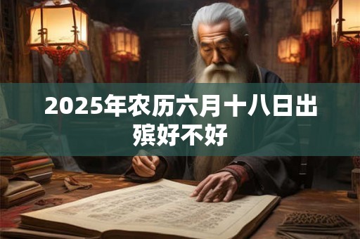 2025年农历六月十八日出殡好不好