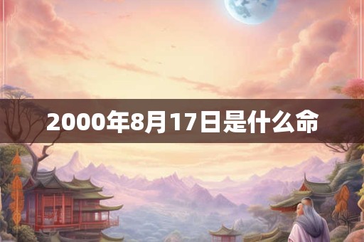 2000年8月17日是什么命 2000年8月17日是什么命