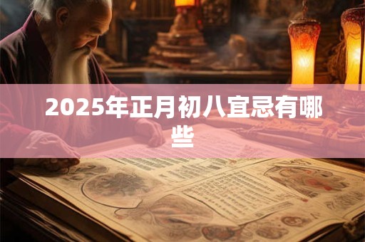 2025年正月初八宜忌有哪些
