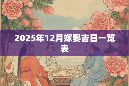 2025年12月嫁娶吉日一览表 2025年12月嫁娶吉日一览表