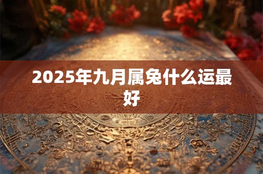 2025年九月属兔什么运最好
