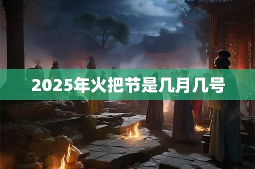 2025年火把节是几月几号