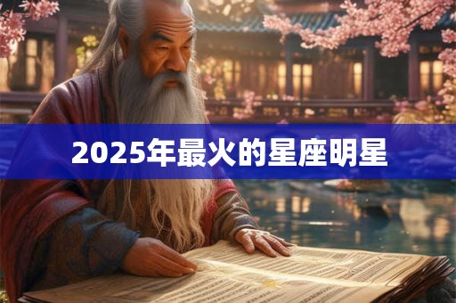 2025年最火的星座明星