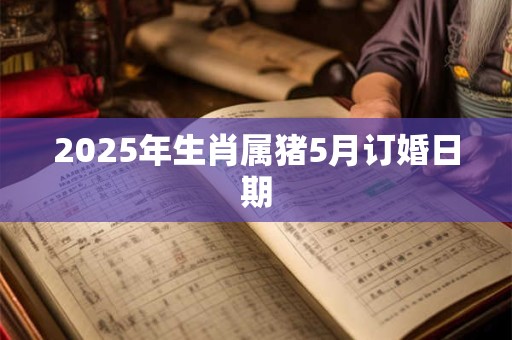 2026年生肖属猪5月订婚日期