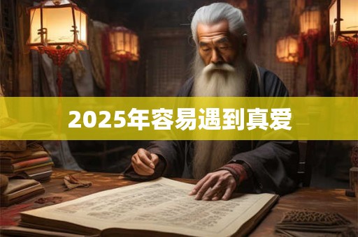 2025年容易遇到真爱 2025年容易遇到真爱