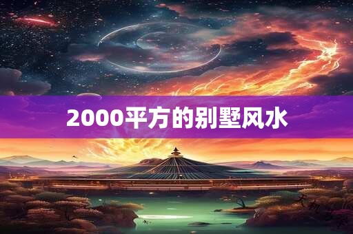 2000平方的别墅风水 2000平方的别墅风水