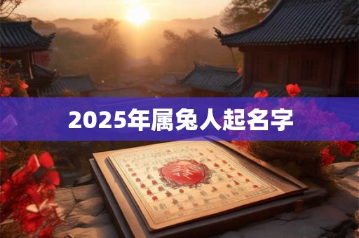 2025年属兔人起名字 2025年属兔人起名字
