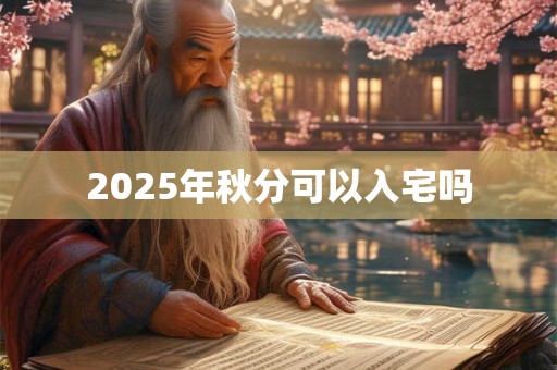 2025年秋分可以入宅吗