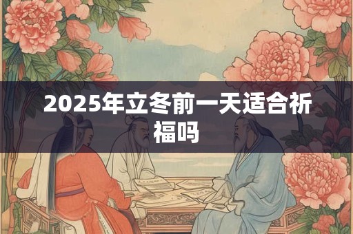 2025年立冬前一天适合祈福吗