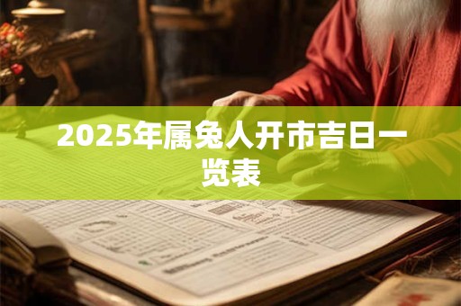 2025年属兔人开市吉日一览表 2025年属兔人开市吉日一览表