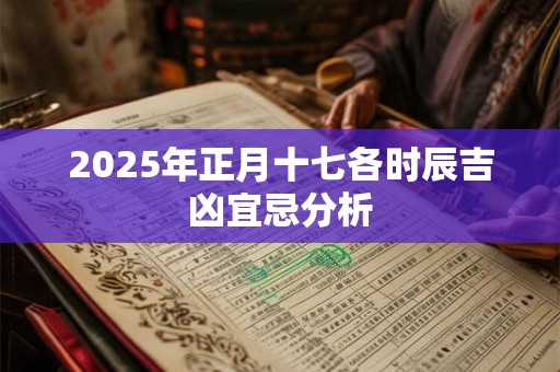 2025年正月十七各时辰吉凶宜忌分析