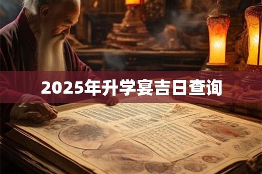 2025年升学宴吉日查询 2025年升学宴吉日查询