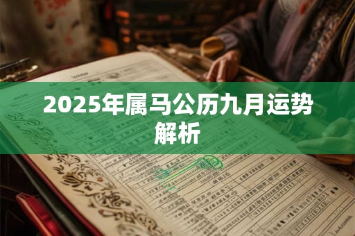 2025年属马公历九月运势解析 2025年属马公历九月运势解析