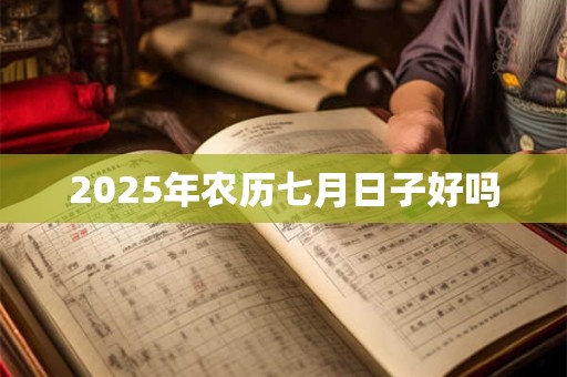 2025年农历七月日子好吗