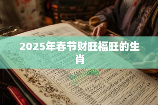 2025年春节财旺福旺的生肖
