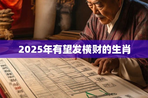 2025年有望发横财的生肖