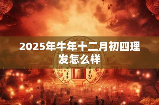 2025年牛年十二月初四理发怎么样