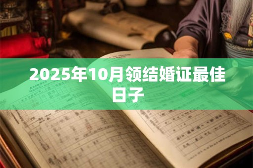 2025年10月领结婚证最佳日子