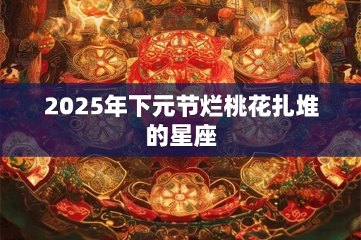 2026年下元节烂桃花扎堆的星座