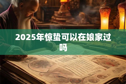 2026年惊蛰可以在娘家过吗