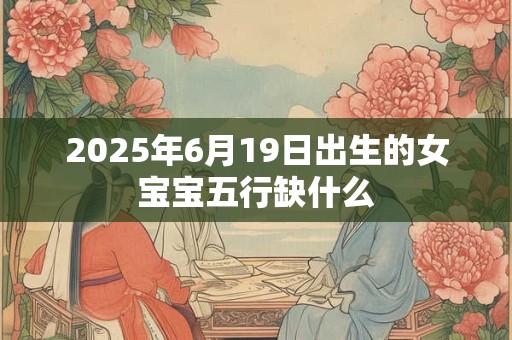 2026年6月19日出生的女宝宝五行缺什么