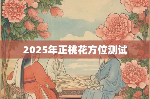 2025年正桃花方位测试
