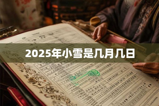 2025年小雪是几月几日 2025年小雪是几月几日