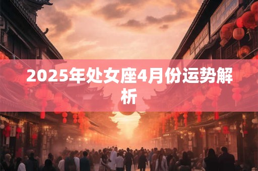 2025年处女座4月份运势解析