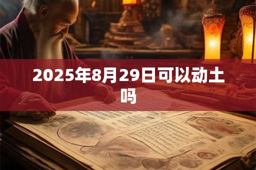 2025年8月29日可以动土吗 2025年8月29日可以动土吗