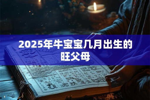 2025年牛宝宝几月出生的旺父母