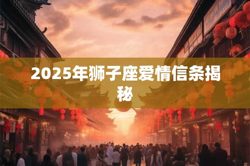 2025年狮子座爱情信条揭秘