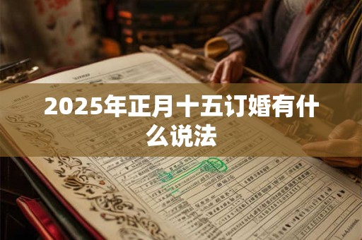2025年正月十五订婚有什么说法