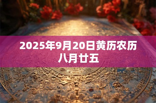 2025年9月20日黄历农历八月廿五