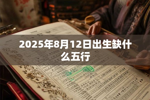2025年8月12日出生缺什么五行