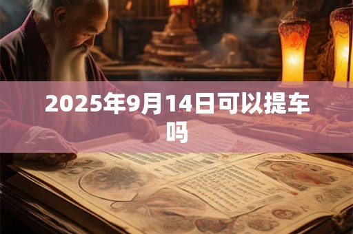 2025年9月14日可以提车吗
