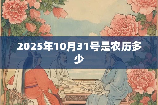 2025年10月31号是农历多少 2025年10月31号是农历多少