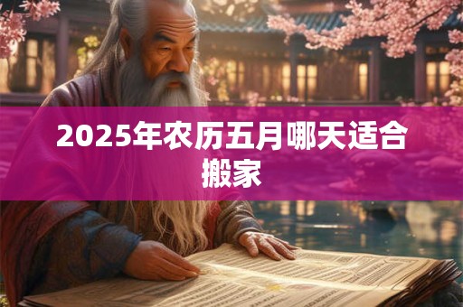 2025年农历五月哪天适合搬家