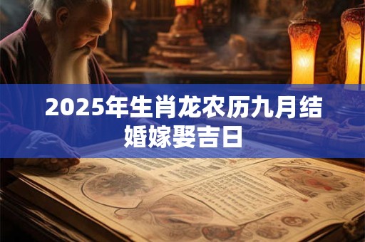 2025年生肖龙农历九月结婚嫁娶吉日 2025年生肖龙农历九月结婚嫁娶吉日