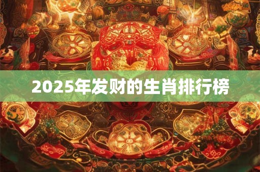 2025年发财的生肖排行榜