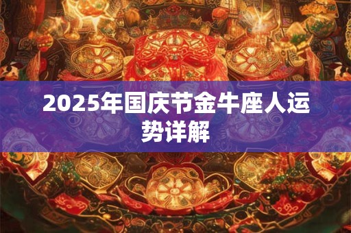 2025年国庆节金牛座人运势详解 2025年国庆节金牛座人运势详解